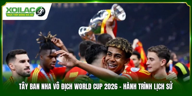 Tây Ban Nha Vô Địch World Cup 2026 – Hành Trình Lịch Sử